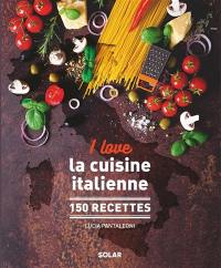 I love la cuisine italienne : 150 recettes