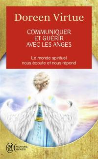 Communiquer et guérir avec les anges : des messages de guérison pour chaque aspect de votre vie : le monde spirituel nous écoute et nous répond