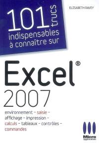 100 trucs indispensables à connaître sur Excel 2007 : environnement, saisie, affichage, impression, calculs, tableaux, contrôles, commandes