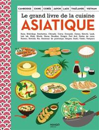 Le grand livre de la cuisine asiatique : Cambodge, Chine, Corée, Japon, Laos, Thaïlande, Vietnam : baos, bibimbap, brochettes, chirashi, curry...