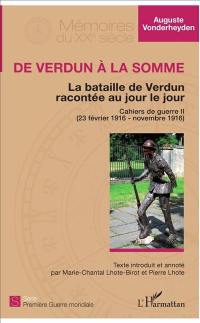 Cahiers de guerre. Vol. 2. De Verdun à la Somme : la bataille de Verdun racontée au jour le jour : 23 février 1916-novembre 1916