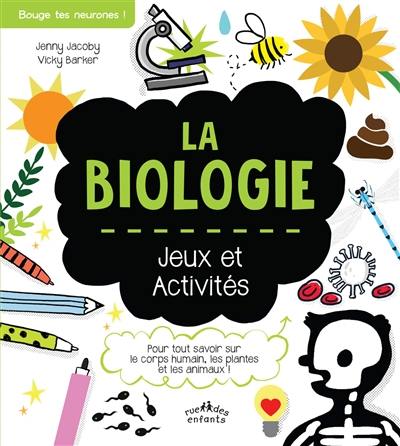 La biologie : jeux et activités : pour tout savoir sur le corps humain, les plantes et les animaux !