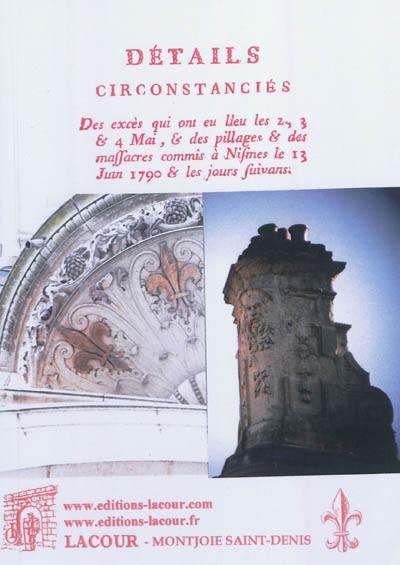 Détails circonstanciés des excès qui ont eu lieu les 2, 3 & 4 mai, & des pillages & des massacres commis à Nismes le 13 juin 1790 & les jours suivants