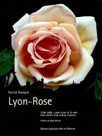 Lyon-rose : 1796-2006, entre Lyon et la rose, trois siècles d'un roman d'amour