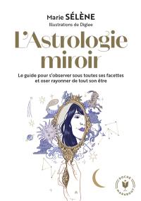 L'astrologie miroir : le guide pour s'observer sous toutes ses facettes et oser rayonner de tout son être