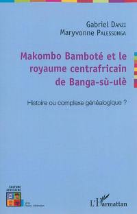 Makombo Bamboté et le royaume centrafricain de Bang-sù-ulè : histoire ou complexe généalogique ?