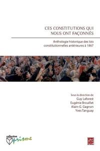Ces constitutions qui nous ont façonnés : anthologie historique des lois constitutionnelles antérieures à 1867
