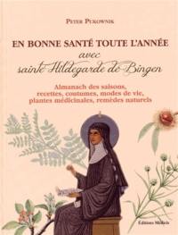 En bonne santé toute l'année avec sainte Hildegarde de Bingen : almanach des saisons, recettes, coutumes, modes de vie, plantes médicinales, remèdes naturels