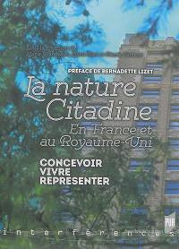 La nature citadine : en France et au Royaume-Uni : concevoir, vivre, représenter