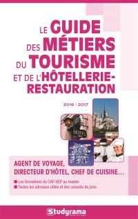 Le guide des métiers du tourisme et de l'hôtellerie-restauration 2016-2017 : agent de voyage, directeur d'hôtel, chef de cuisine...