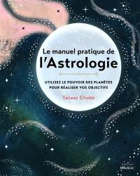 Le manuel pratique de l'astrologie : utilisez le pouvoir des planètes pour réaliser vos objectifs