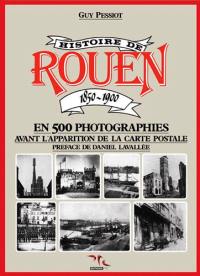 Histoire de Rouen. Vol. 1. 1850-1900 : en 500 photographies, avant l'apparition de la carte postale
