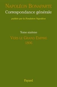 Correspondance générale. Vol. 6. Vers le grand Empire, 1806
