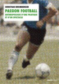 Passion football : anthropologie d'une pratique et d'un spectacle