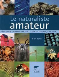 Le naturaliste amateur : découvrir, comprendre, collecter, fabriquer, s'amuser...