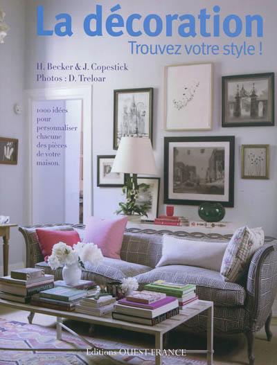 La décoration : trouvez votre style ! : 1.000 idées pour personnaliser chacune des pièces de votre maison
