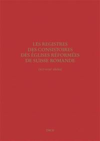 Les registres des consistoires des Eglises réformées de Suisse romande (XVIe-XVIIIe siècles) : un inventaire