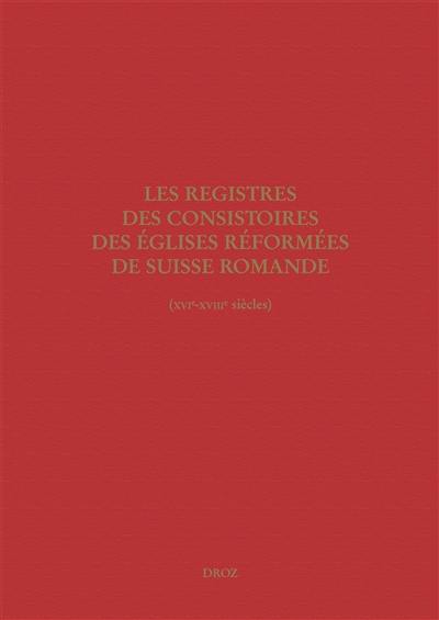 Les registres des consistoires des Eglises réformées de Suisse romande (XVIe-XVIIIe siècles) : un inventaire