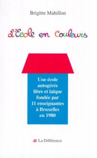 L'école en couleurs : vingt ans d'autogestion, 1980-2000 : une école autogérée libre et laïque fondée par 11 enseignantes à Bruxelles en 1980