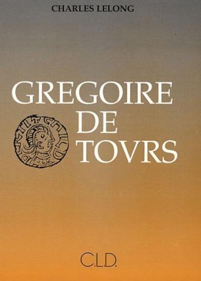 Grégoire de Tours : sa vie et son oeuvre