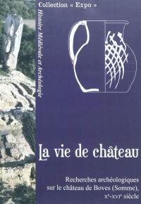 La vie de château : recherches archéologiques sur le château de Boves (Somme), Xe-XVIe siècle