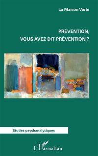 Prévention, vous avez dit prévention ? : actes du colloque de La Maison verte du samedi 14 janvier 2017 à Paris