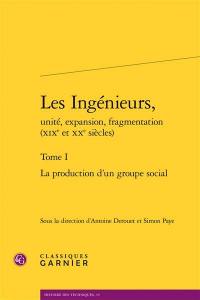 Les ingénieurs, unité, expansion, fragmentation (XIXe et XXe siècles). Vol. 1. La production d'un groupe social