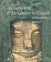 Au royaume d'Alexandre le Grand, la Macédoine antique : album de l'exposition : Paris, Musée du Louvre, 13 octobre 2011-16 janvier 2012