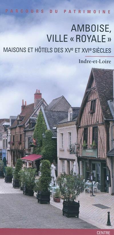 Amboise, ville royale : maisons et hôtels des XVe et XVIe siècles : Indre-et-Loire, Centre