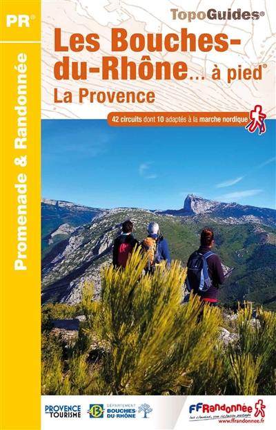 Les Bouches-du-Rhône... à pied : la Provence : 42 circuits dont 10 adaptés à la marche nordique