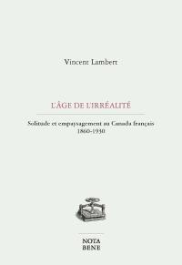 L'âge de l'irréalité : solitude et empaysagement au Canada français 1860-1930