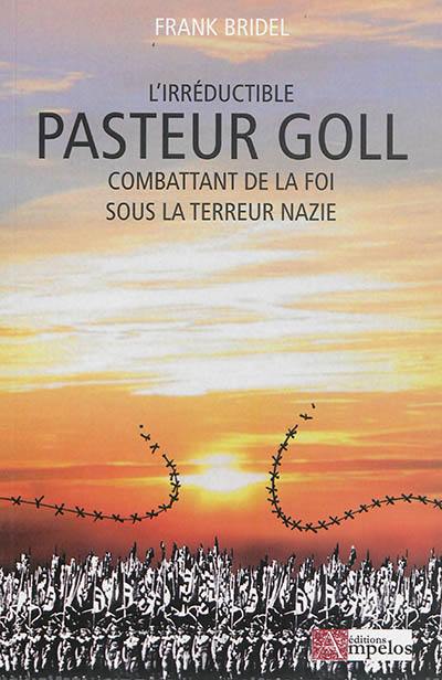 L'irréductible Pasteur Goll : combattant de la foi sous la terre nazie
