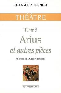 Théâtre. Vol. 3. Arius et autres pièces