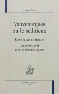 Vauvenargues ou Le séditieux : entre Pascal et Spinoza : une philosophie pour la seconde nature