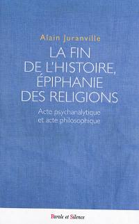 La fin de l'histoire, épiphanie des religions : acte psychanalytique et acte philosophique