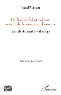 L'alliance foi et raison, secret de lumière et d'amour : essai de philosophie et théologie