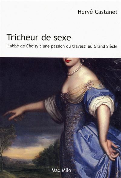 Tricheur de sexe : l'abbé de Choisy : une passion du travesti au Grand siècle