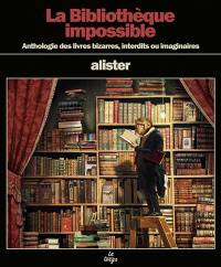 La bibliothèque impossible : anthologie des livres bizarres, interdits ou imaginaires