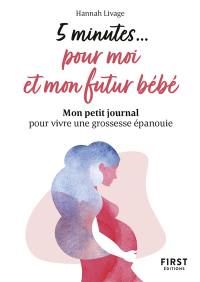 5 minutes... pour moi et mon futur bébé : mon petit journal pour vivre une grossesse épanouie