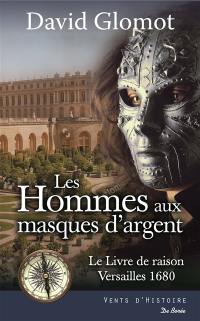 Les hommes aux masques d'argent : le livre de raison, Versailles 1680 : roman historique