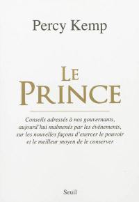 Le prince : conseils adressés à nos gouvernants, aujourd'hui malmenés par les événements, sur les nouvelles façons d'exercer le pouvoir et le meilleur moyen de le conserver