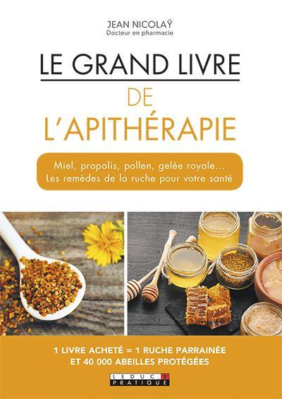 Le grand livre de l'apithérapie : miel, propolis, pollen, gelée royale... les remèdes de la ruche pour votre santé