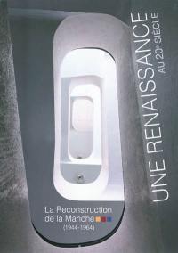Une renaissance au 20e siècle : la reconstruction de la Manche (1944-1964) : exposition du 26 juin au 2 décembre 2011