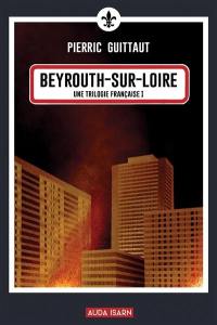 Une trilogie française. Vol. 1. Beyrouth-sur-Loire