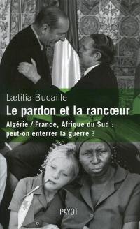Le pardon et la rancoeur : Algérie-France, Afrique du Sud : peut-on enterrer la guerre ?