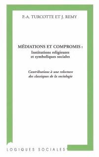 Médiations et compromis : institutions religieuses et symboliques sociales : contributions à une relecture des classiques de la sociologie