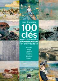 100 clés pour comprendre l'impressionnisme en Normandie : Giverny, Rouen, Honfleur, Dieppe, Le Havre, Trouville, Etretat...
