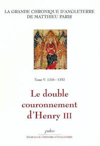 La grande chronique d'Angleterre. Vol. 5. 1216-1232, le double couronnement d'Henry III
