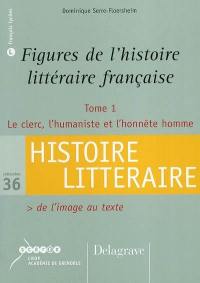Figures de l'histoire littéraire française. Vol. 1. Le clerc, l'humaniste et l'honnête homme : de l'image au texte