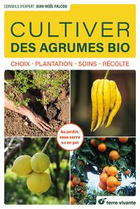 Cultiver des agrumes bio : choix, plantation, soins, récolte : au jardin, sous serre ou en pot